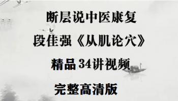 断层说中医康复-段佳强《从肌论穴》34讲高清视频教程-百度网盘下载-正骨教程博客